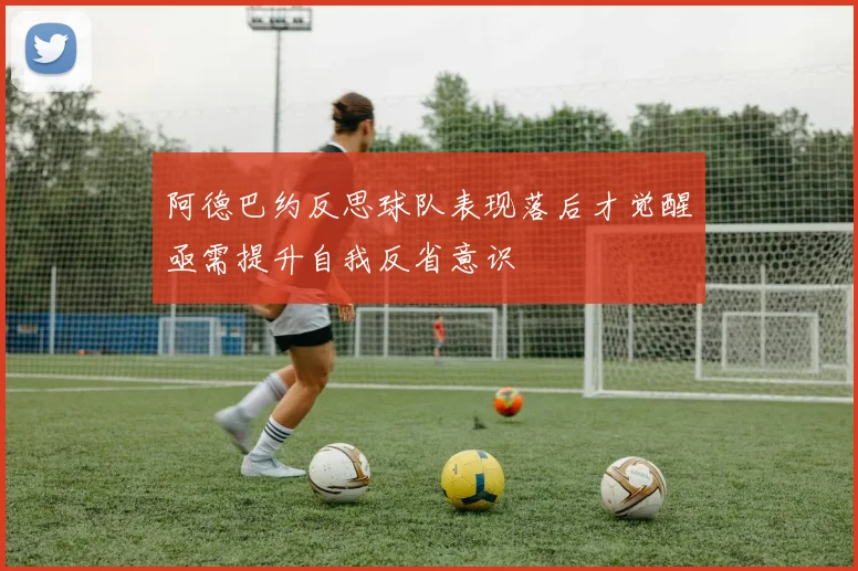 阿德巴约反思球队表现落后才觉醒亟需提升自我反省意识