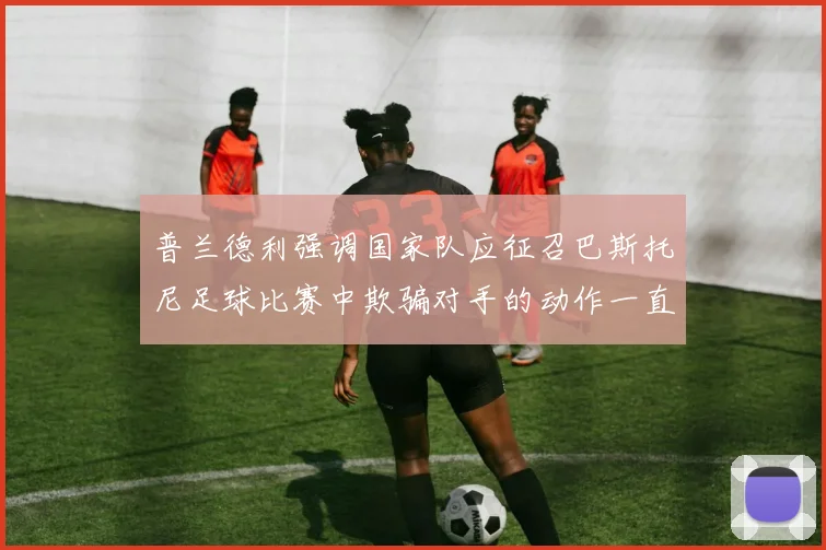 普兰德利强调国家队应征召巴斯托尼足球比赛中欺骗对手的动作一直存在