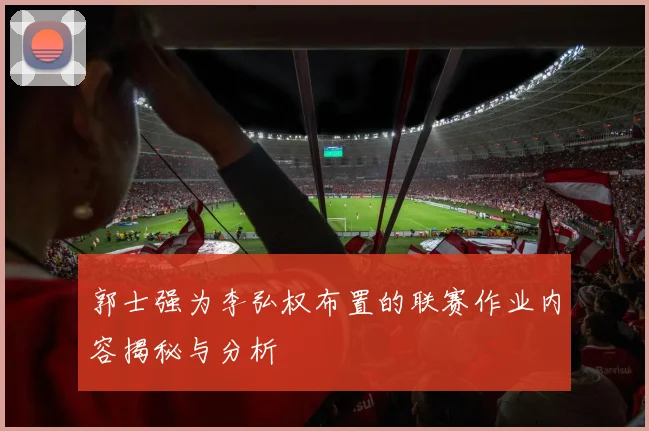 郭士强为李弘权布置的联赛作业内容揭秘与分析