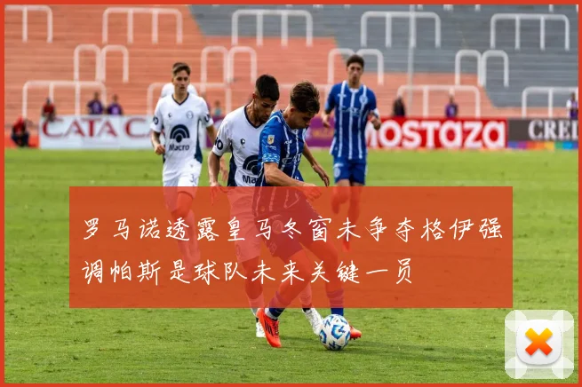 罗马诺透露皇马冬窗未争夺格伊强调帕斯是球队未来关键一员