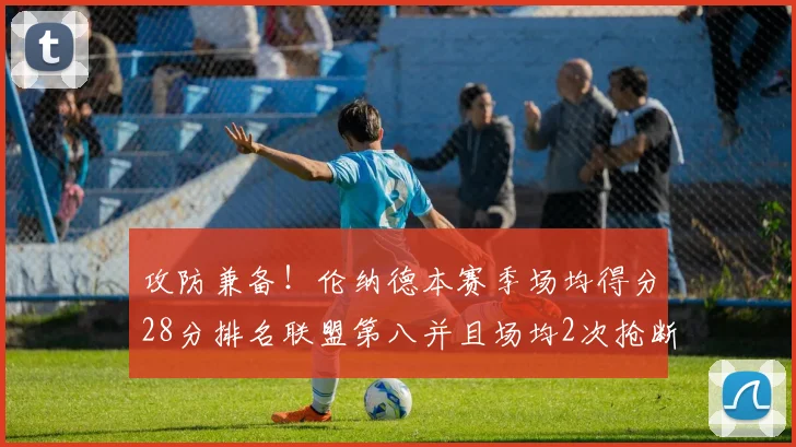 攻防兼备！伦纳德本赛季场均得分28分排名联盟第八并且场均2次抢断位列联盟第二