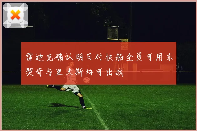 雷迪克确认明日对快船全员可用东契奇与里夫斯均可出战