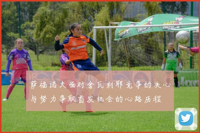 萨福诺夫面对舍瓦利耶竞争的决心与努力争取首发机会的心路历程