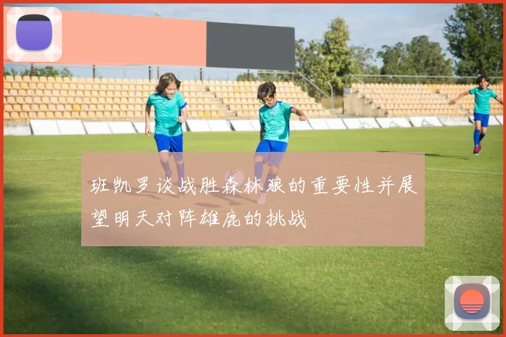 班凯罗谈战胜森林狼的重要性并展望明天对阵雄鹿的挑战