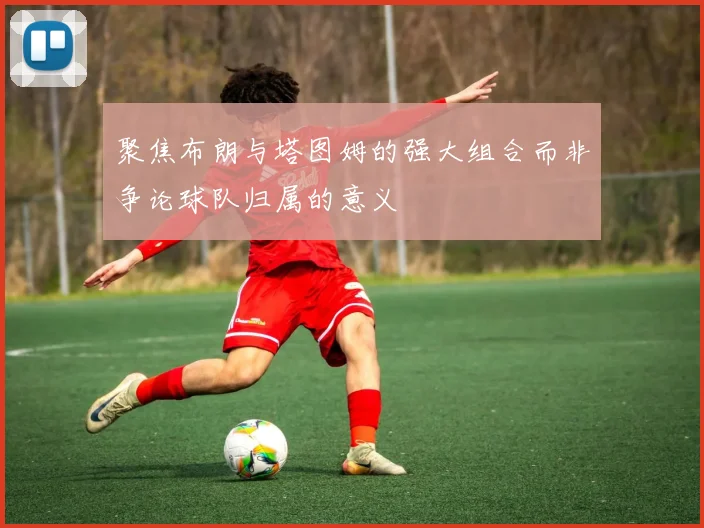 聚焦布朗与塔图姆的强大组合而非争论球队归属的意义