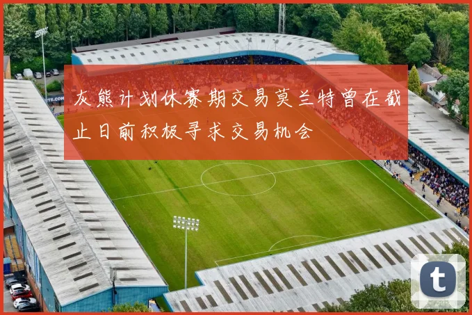 灰熊计划休赛期交易莫兰特曾在截止日前积极寻求交易机会