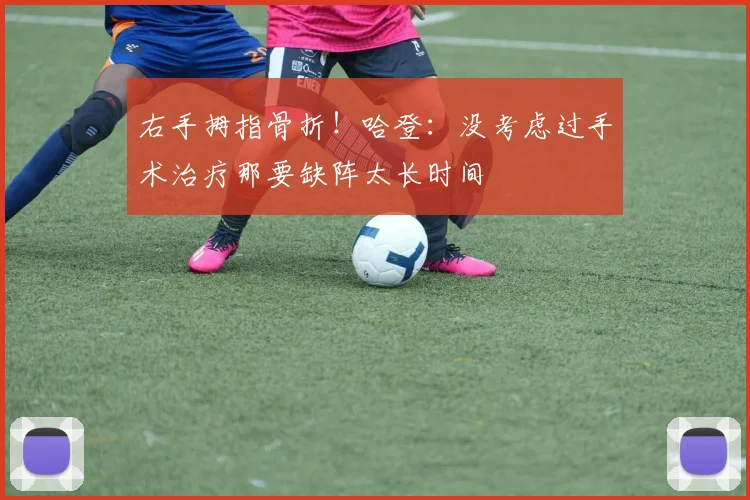 右手拇指骨折！哈登：没考虑过手术治疗那要缺阵太长时间
