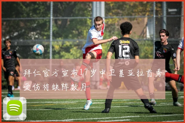 拜仁官方宣布17岁中卫基亚拉首秀受伤将缺阵数月