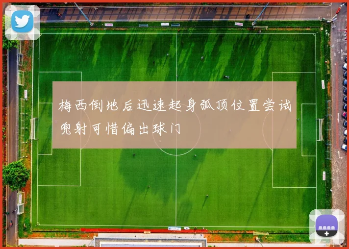 梅西倒地后迅速起身弧顶位置尝试兜射可惜偏出球门