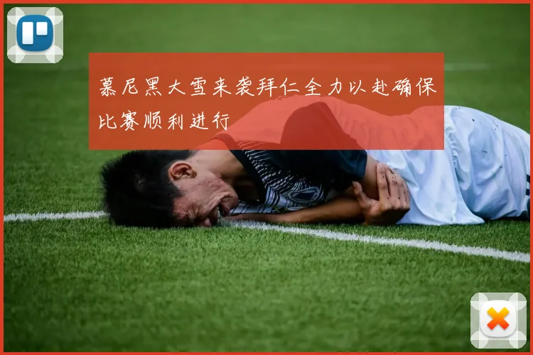 慕尼黑大雪来袭拜仁全力以赴确保比赛顺利进行