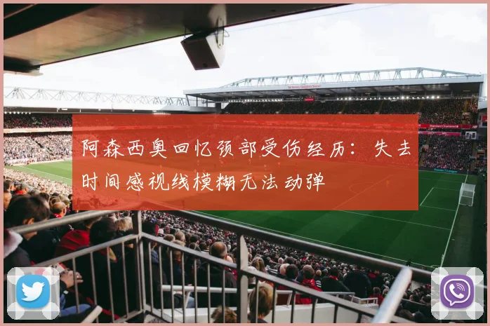阿森西奥回忆颈部受伤经历：失去时间感视线模糊无法动弹