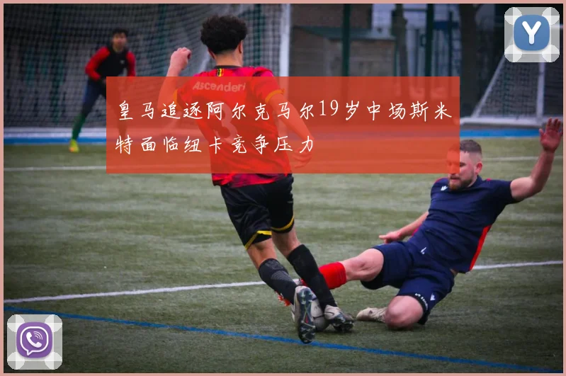 皇马追逐阿尔克马尔19岁中场斯米特面临纽卡竞争压力