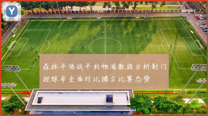 森林半场战平利物浦数据分析射门控球率全面对比揭示比赛态势