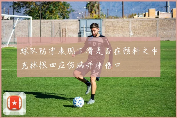 球队防守表现下滑是否在预料之中克林根回应伤病并非借口