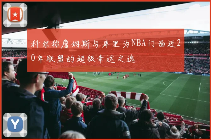 科尔称詹姆斯与库里为NBA门面近20年联盟的超级幸运之选